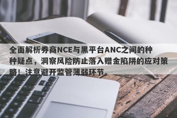 全面解析券商NCE与黑平台ANC之间的种种疑点，洞察风险防止落入赠金陷阱的应对策略！注意避开监管薄弱环节。-第1张图片-要懂汇圈网