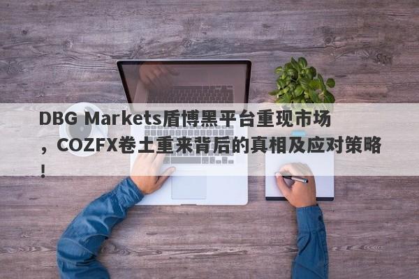 DBG Markets盾博黑平台重现市场，COZFX卷土重来背后的真相及应对策略！-第1张图片-要懂汇圈网