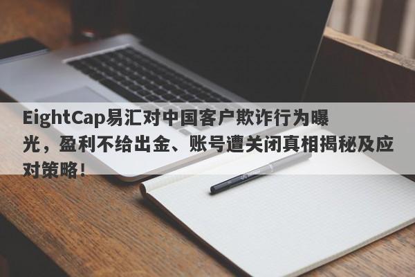 EightCap易汇对中国客户欺诈行为曝光，盈利不给出金、账号遭关闭真相揭秘及应对策略！-第1张图片-要懂汇圈网