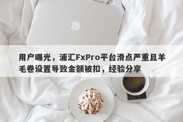 用户曝光，浦汇FxPro平台滑点严重且羊毛卷设置导致金额被扣，经验分享-第1张图片-要懂汇圈网