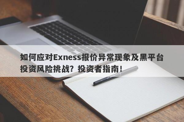 如何应对Exness报价异常现象及黑平台投资风险挑战？投资者指南！-第1张图片-要懂汇圈网