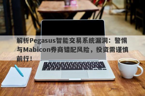 解析Pegasus智能交易系统漏洞：警惕与Mabicon券商错配风险，投资需谨慎前行！-第1张图片-要懂汇圈网