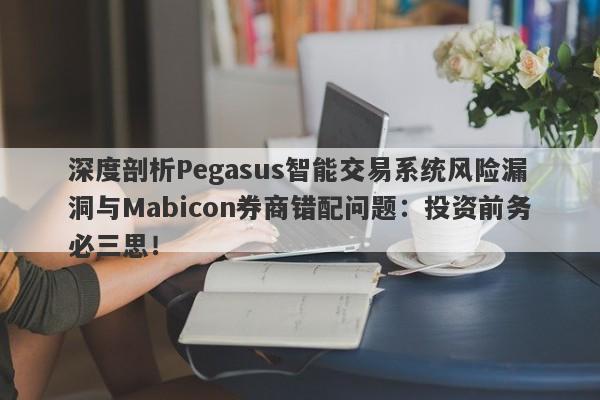 深度剖析Pegasus智能交易系统风险漏洞与Mabicon券商错配问题：投资前务必三思！-第1张图片-要懂汇圈网