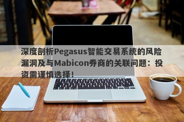 深度剖析Pegasus智能交易系统的风险漏洞及与Mabicon券商的关联问题：投资需谨慎选择！-第1张图片-要懂汇圈网