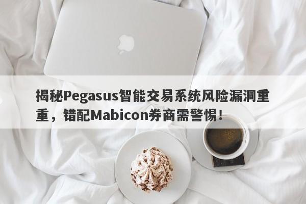 揭秘Pegasus智能交易系统风险漏洞重重，错配Mabicon券商需警惕！-第1张图片-要懂汇圈网