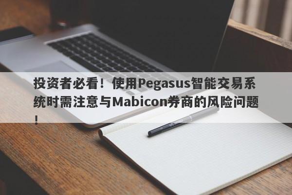 投资者必看！使用Pegasus智能交易系统时需注意与Mabicon券商的风险问题！-第1张图片-要懂汇圈网