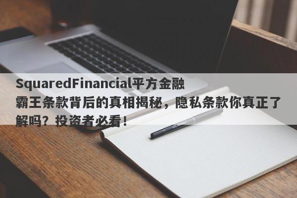 SquaredFinancial平方金融霸王条款背后的真相揭秘，隐私条款你真正了解吗？投资者必看！-第1张图片-要懂汇圈网