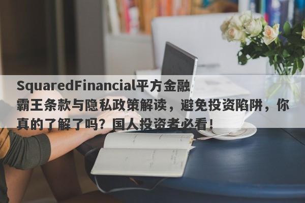 SquaredFinancial平方金融霸王条款与隐私政策解读，避免投资陷阱，你真的了解了吗？国人投资者必看！-第1张图片-要懂汇圈网