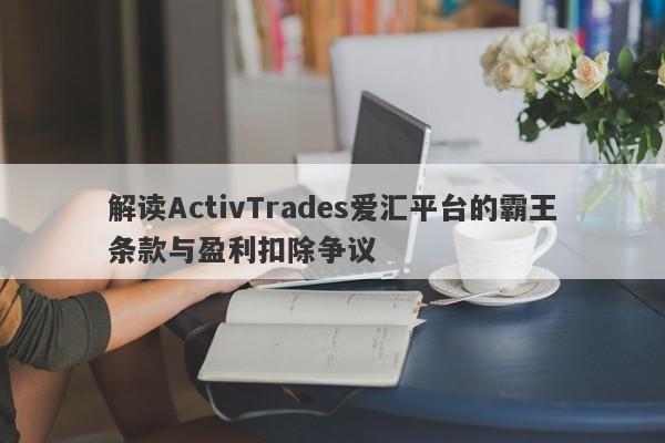 解读ActivTrades爱汇平台的霸王条款与盈利扣除争议-第1张图片-要懂汇圈网