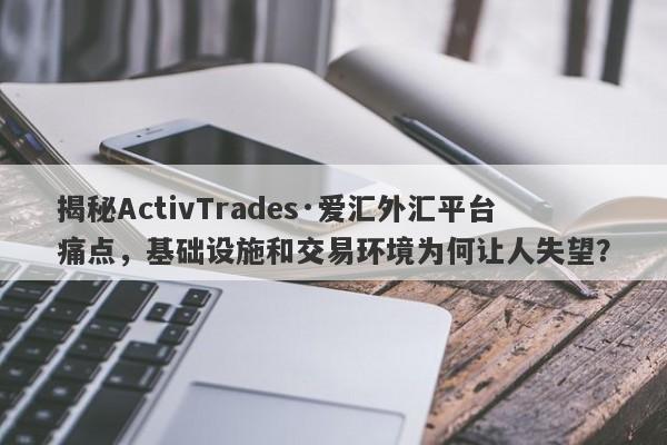 揭秘ActivTrades·爱汇外汇平台痛点，基础设施和交易环境为何让人失望？-第1张图片-要懂汇圈网