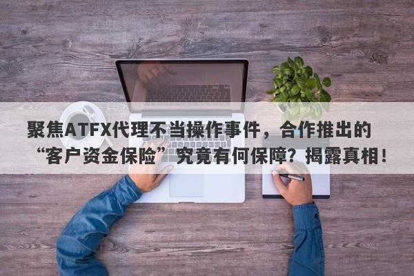 聚焦ATFX代理不当操作事件，合作推出的“客户资金保险”究竟有何保障？揭露真相！-第1张图片-要懂汇圈网