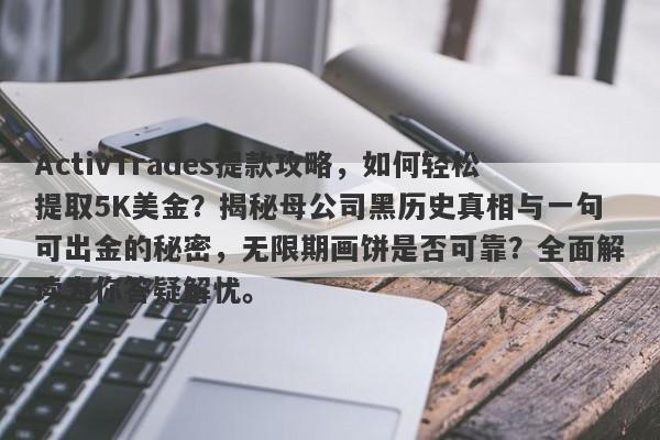 ActivTrades提款攻略，如何轻松提取5K美金？揭秘母公司黑历史真相与一句可出金的秘密，无限期画饼是否可靠？全面解读为你答疑解忧。-第1张图片-要懂汇圈网