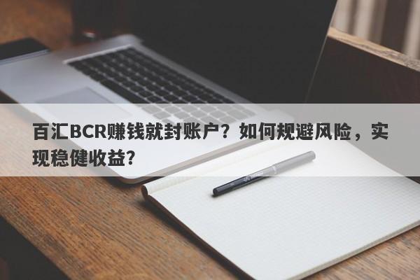 百汇BCR赚钱就封账户？如何规避风险，实现稳健收益？-第1张图片-要懂汇圈网