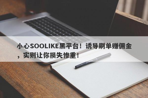 小心SOOLIKE黑平台！诱导刷单赚佣金，实则让你损失惨重！-第1张图片-要懂汇圈网