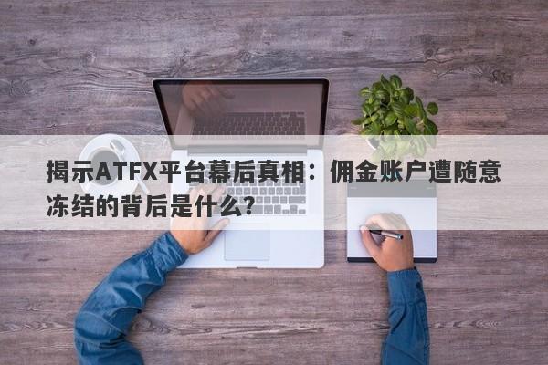 揭示ATFX平台幕后真相：佣金账户遭随意冻结的背后是什么？-第1张图片-要懂汇圈网