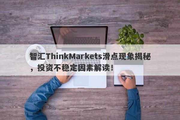 智汇ThinkMarkets滑点现象揭秘，投资不稳定因素解读！-第1张图片-要懂汇圈网