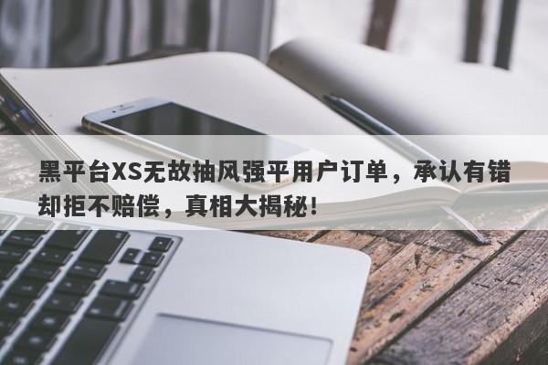 黑平台XS无故抽风强平用户订单，承认有错却拒不赔偿，真相大揭秘！-第1张图片-要懂汇圈网