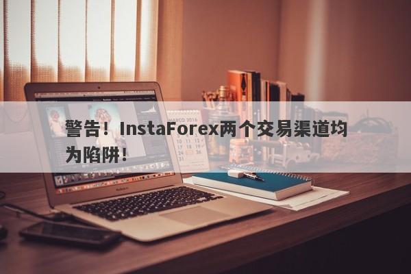 警告！InstaForex两个交易渠道均为陷阱！-第1张图片-要懂汇圈网