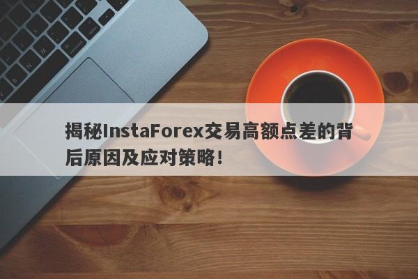 揭秘InstaForex交易高额点差的背后原因及应对策略！-第1张图片-要懂汇圈网