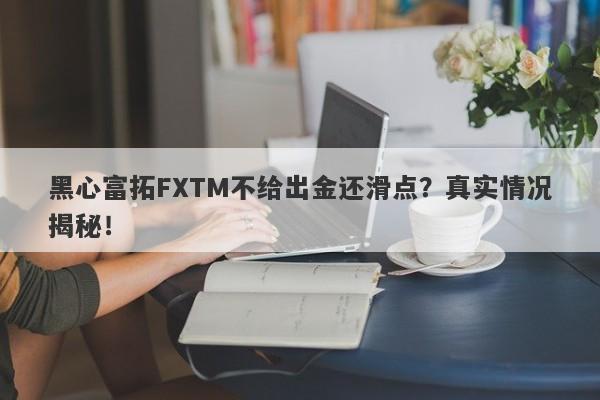 黑心富拓FXTM不给出金还滑点？真实情况揭秘！-第1张图片-要懂汇圈网