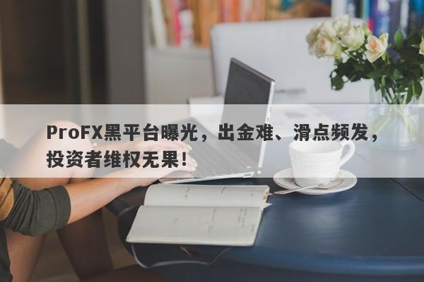 ProFX黑平台曝光，出金难、滑点频发，投资者维权无果！-第1张图片-要懂汇圈网