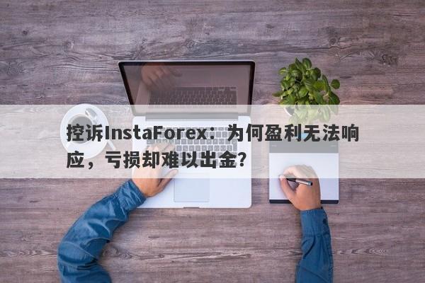 控诉InstaForex：为何盈利无法响应，亏损却难以出金？-第1张图片-要懂汇圈网