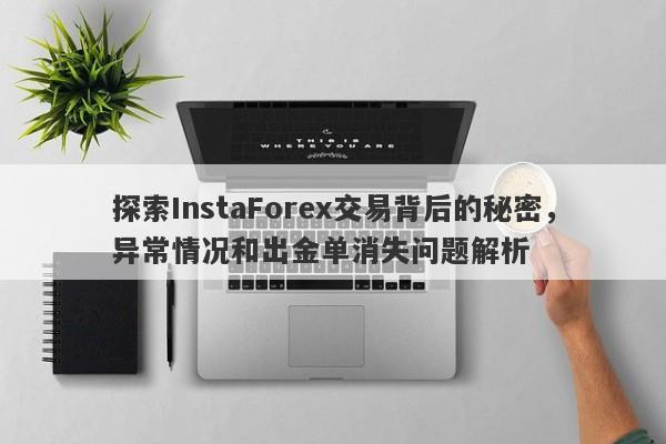 探索InstaForex交易背后的秘密，异常情况和出金单消失问题解析-第1张图片-要懂汇圈网