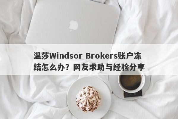 温莎Windsor Brokers账户冻结怎么办？网友求助与经验分享-第1张图片-要懂汇圈网