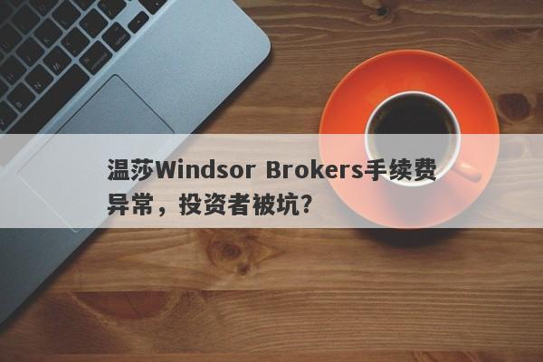 温莎Windsor Brokers手续费异常，投资者被坑？-第1张图片-要懂汇圈网