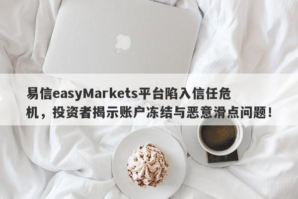 易信easyMarkets平台陷入信任危机，投资者揭示账户冻结与恶意滑点问题！-第1张图片-要懂汇圈网