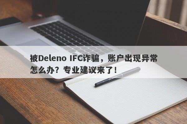 被Deleno IFC诈骗，账户出现异常怎么办？专业建议来了！-第1张图片-要懂汇圈网