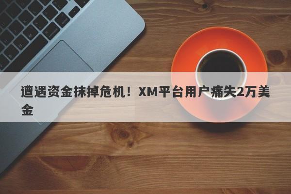 遭遇资金抹掉危机！XM平台用户痛失2万美金-第1张图片-要懂汇圈网