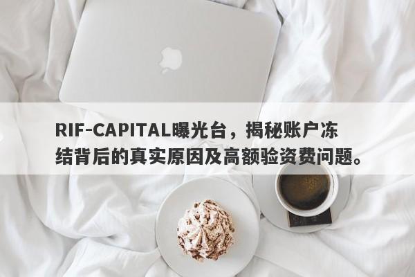 RIF-CAPITAL曝光台，揭秘账户冻结背后的真实原因及高额验资费问题。-第1张图片-要懂汇圈网