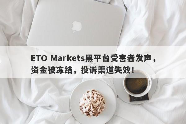 ETO Markets黑平台受害者发声，资金被冻结，投诉渠道失效！-第1张图片-要懂汇圈网