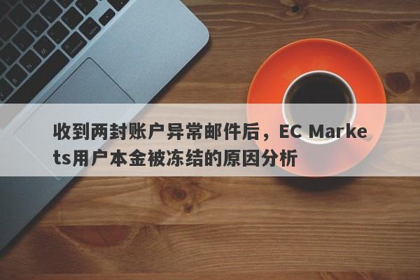 收到两封账户异常邮件后，EC Markets用户本金被冻结的原因分析-第1张图片-要懂汇圈网