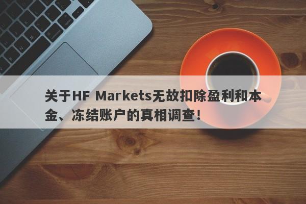 关于HF Markets无故扣除盈利和本金、冻结账户的真相调查！-第1张图片-要懂汇圈网