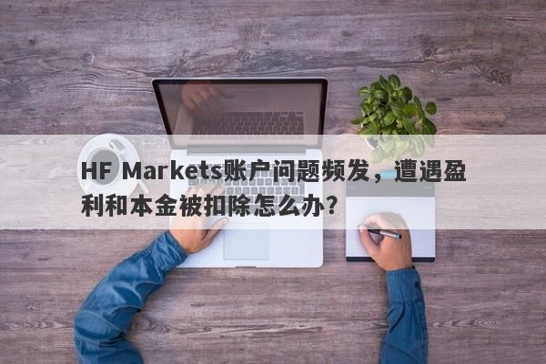 HF Markets账户问题频发，遭遇盈利和本金被扣除怎么办？-第1张图片-要懂汇圈网