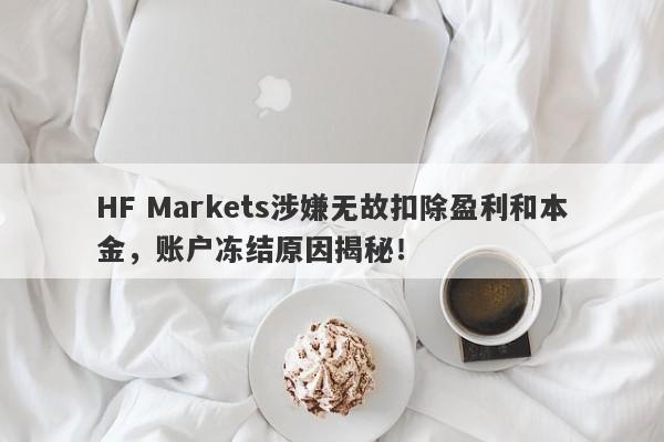 HF Markets涉嫌无故扣除盈利和本金，账户冻结原因揭秘！-第1张图片-要懂汇圈网