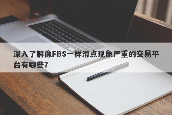 深入了解像FBS一样滑点现象严重的交易平台有哪些？-第1张图片-要懂汇圈网