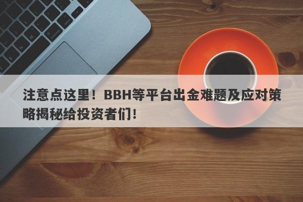 注意点这里！BBH等平台出金难题及应对策略揭秘给投资者们！-第1张图片-要懂汇圈网