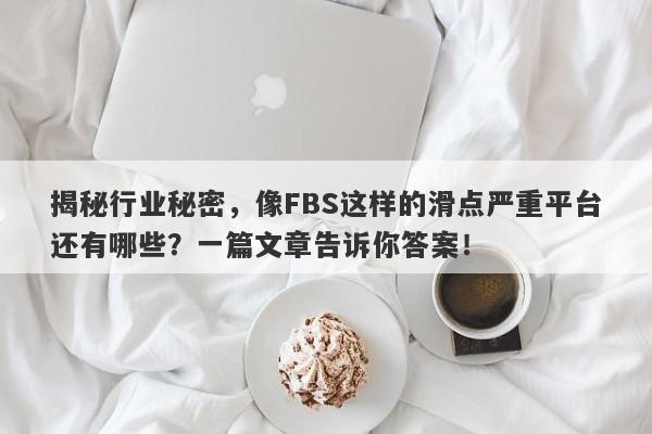 揭秘行业秘密，像FBS这样的滑点严重平台还有哪些？一篇文章告诉你答案！-第1张图片-要懂汇圈网