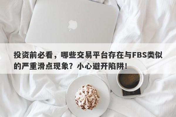 投资前必看，哪些交易平台存在与FBS类似的严重滑点现象？小心避开陷阱！-第1张图片-要懂汇圈网