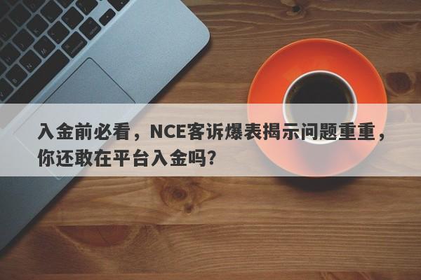 入金前必看，NCE客诉爆表揭示问题重重，你还敢在平台入金吗？-第1张图片-要懂汇圈网