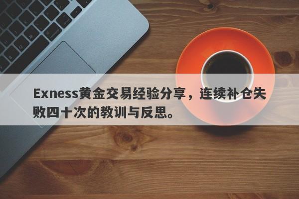 Exness黄金交易经验分享，连续补仓失败四十次的教训与反思。-第1张图片-要懂汇圈网