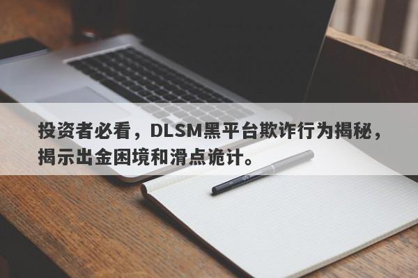 投资者必看，DLSM黑平台欺诈行为揭秘，揭示出金困境和滑点诡计。-第1张图片-要懂汇圈网