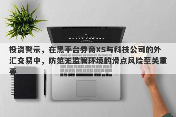 投资警示，在黑平台券商XS与科技公司的外汇交易中，防范无监管环境的滑点风险至关重要-第1张图片-要懂汇圈网