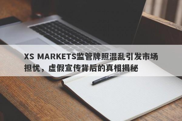 XS MARKETS监管牌照混乱引发市场担忧，虚假宣传背后的真相揭秘-第1张图片-要懂汇圈网