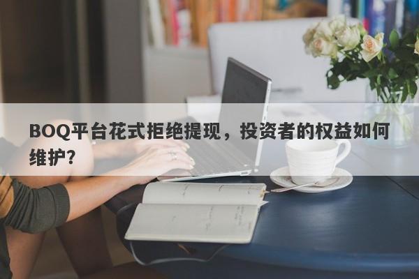 BOQ平台花式拒绝提现，投资者的权益如何维护？-第1张图片-要懂汇圈网