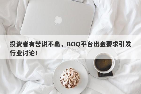 投资者有苦说不出，BOQ平台出金要求引发行业讨论！-第1张图片-要懂汇圈网