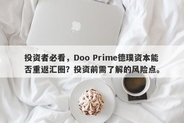 投资者必看，Doo Prime德璞资本能否重返汇圈？投资前需了解的风险点。-第1张图片-要懂汇圈网